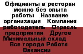 Официанты в ресторан-можно без опыта работы › Название организации ­ Компания-работодатель › Отрасль предприятия ­ Другое › Минимальный оклад ­ 1 - Все города Работа » Вакансии   